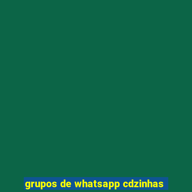 grupos de whatsapp cdzinhas